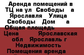 Аренда помещений в ТЦ на ул. Свободы 71а  Ярославля › Улица ­ Свободы › Дом ­ 71а › Общая площадь ­ 1 600 › Цена ­ 680 - Ярославская обл., Ярославль г. Недвижимость » Помещения аренда   . Ярославская обл.